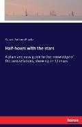 Half-hours with the stars: A plain and easy guide to the knowledge of the constellations, showing, in 12 maps