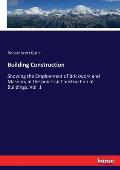 Building Construction: Showing the Employment of Brickwork and Masonry in the practical Construction of Buildings. Vol. 1