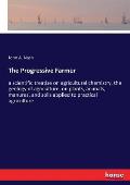 The Progressive Farmer: a scientific treatise on agricultural chemistry, the geology of agriculture, on plants, animals, manures, and soils ap