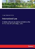 International Law: A Series of Lectures delivered before the University of Cambridge, 1887