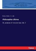 Philosophia Ultima: Or, science of the sciences. Vol. 2