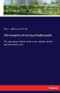 The Industries of the city of Indianapolis: The advantages offered for business location and the investment of capital