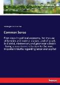 Common Sense: First steps in political economy, for the use of families and normal classes, and of pupils in district, elementary an