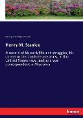 Henry M. Stanley: A record of his early life and struggles; his career in the Confederate army, in the United States navy, and as a war