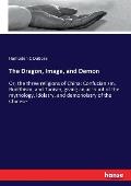 The Dragon, Image, and Demon: Or, the three religions of China: Confucianism, Buddhism, and Taoism, giving an account of the mythology, idolatry, an