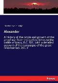 Alexander: A history of the origin and growth of the art of war from the earliest times to the battle of Ipsus, B.C. 301, with a