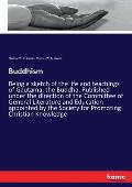 Buddhism: Being a sketch of the life and teachings of Gautama, the Buddha. Published under the direction of the Committee of Gen