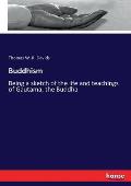 Buddhism: Being a sketch of the life and teachings of Gautama, the Buddha