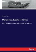 Mohammed, Buddha and Christ: Four lectures on natural and revealed religion