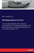 Glorifying God in the Fires: A Discourse Delivered in the Second Presbyterian Church, Albany, November 28, 1861, the Day of the Annual Thanksgiving