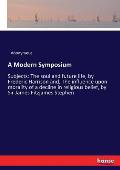A Modern Symposium: Subjects: The soul and future life, by Frederic Harrison and, The influence upon morality of a decline in religious be