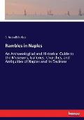 Rambles in Naples: An Archaeological and Historical Guide to the Museums, Galleries, Churches, and Antiquities of Naples and its Environs