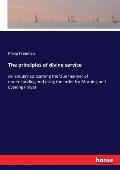 The principles of divine service: An enquiry concerning the true manner of understanding and using the order for Morning and Evening Prayer