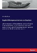 Baptist Misrepresentations on Baptism: with an exposure of the systematic policy of Baptist Church publications of misquotation from infant Baptist wr