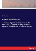 Cotton manufacture: A manual of practical instruction in the processes of opening, carding, combing, drawing, doubling and spinning of cot