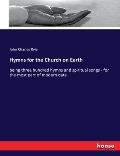 Hymns for the Church on Earth: being three hundred hymns and spiritual songs - for the most part of modern date