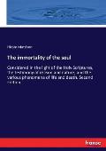 The immortality of the soul: Considered in the light of the Holy Scriptures, the testimony of reason and nature, and the various phenomena of life