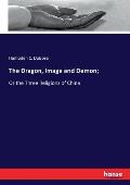 The Dragon, Image and Demon;: Or the Three Religions of China