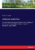 Lachrym? academic?: Or the Present Deplorable State of the College of the Holy and Undivided Trinity, of Queen Elizabeth, near Dublin