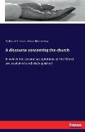 A discourse concerning the church: In which the several acceptations of the Word are explained and distinguished