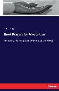 Short Prayers for Private Use: for every morning and evening of the week