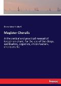 Magister Choralis: A theoretical and practical manual of Gregorian chant, for the use of the clergy, seminarists, organists, choir-master