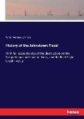 History of the Johnstown Flood: With full accounts also of the destruction on the Susquehanna and Juniata rivers, and the Bald Eagle Creek - Vol. 1