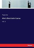 Ahn's Short Latin Course: Vol. 1