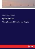Spanish Cities: With glimpses of Gibraltar and Tangier