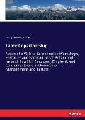 Labor Copartnership: Notes of a Visit to Co-operative Workshops, Factories and Farms in Great Britain and Ireland, in which Employer, Emplo