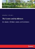 The Crown and Its Advisers: Or, Queen, Ministers, Lords, and Commons