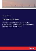 The History of Chess: From the Time of the Early Invention of the Game in India Till the Period of Its Establishment in Western and Central