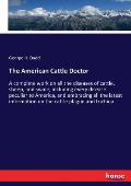 The American Cattle Doctor: A complete work on all the diseases of cattle, sheep, and swine, including every disease peculiar to America, and embr