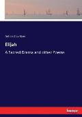 Elijah: A Sacred Drama and other Poems