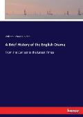 A Brief History of the English Drama: From the Earliest to the Latest Times