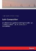 Latin Composition: an elementary guide to writing in Latin - pt. I. Constructions - pt. II. Exercises in translation