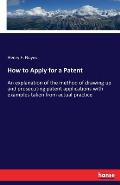 How to Apply for a Patent: An explanation of the method of drawing up and prosecuting patent applications with examples taken from actual practic