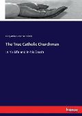 The True Catholic Churchman: In his Life and in his Death