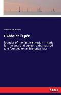 L'Abb? de l'Ep?e: founder of the first institution in Paris for the deaf and dumb - a dramatised tale founded on an historical fact
