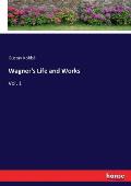 Wagner's Life and Works: Vol. 1