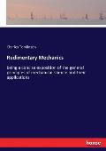 Rudimentary Mechanics: being a concise exposition of the general principles of mechanical science and their applications