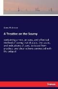 A Treatise on the Scurvy: containing a new, an easy, and effectual method of curing that disease, the cause, and indications of cure, deduced fr