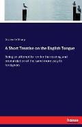 A Short Treatise on the English Tongue: Being an attempt to render the reading and pronunciation of the same more easy to foreigners