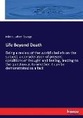 Life Beyond Death: Being a review of the world's beliefs on the subject, a consideration of present conditions of thought and feeling, le
