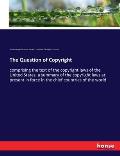 The Question of Copyright: comprising the text of the copyright laws of the United States, a summary of the copyright laws at present in force in