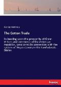 The Cotton Trade: its bearing upon the prosperity of Great Britain and commerce of the American republics, considered in connection with