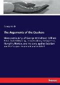 The Arguments of the Quakers: More particularly, of George Whitehead, William Penn, Robert Barclay, John Gratton, George Fox, Humphry Norton, and my