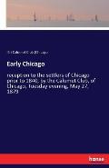 Early Chicago: reception to the settlers of Chicago prior to 1840, by the Calumet Club, of Chicago, Tuesday evening, May 27, 1879