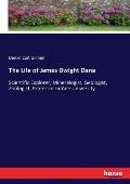 The Life of James Dwight Dana: Scientific Explorer, Mineralogist, Geologist, Zoologist, Professor in Yale University