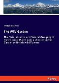 The Wild Garden: The Naturalization and Natural Grouping of Hardy Exotic Plants with a Chapter on the Garden of British Wild Flowers